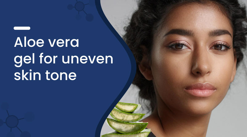 Aloe Vera Gel for Uneven Skin Tone​