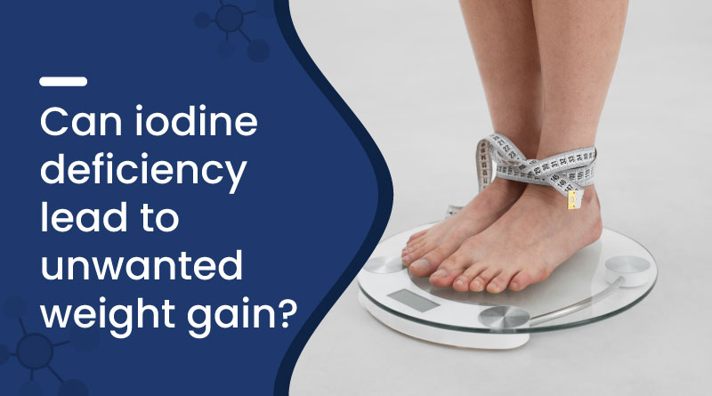 Can Iodine Deficiency Cause Weight Gain? Know the Link Today