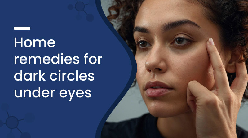 Home Remedies for Dark Circles Under The Eyes​