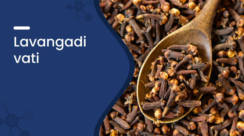 Lavangadi Vati Uses & Health Benefits in Ayurveda