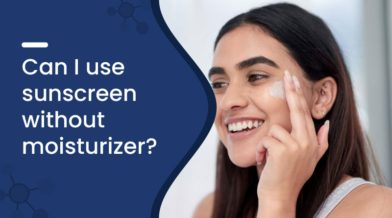 Can I Use Sunscreen Without Moisturizer