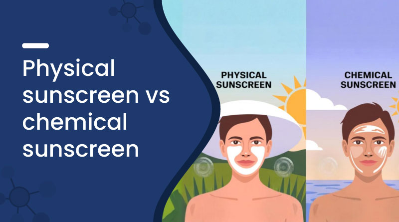 Physical Sunscreen vs Chemical Sunscreen: Key Differences & Benefits