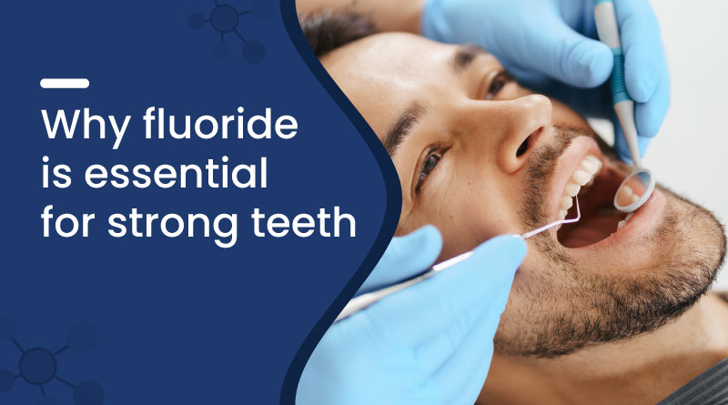 Why Fluoride Is Essential for Strong Teeth | Dental Health Guide